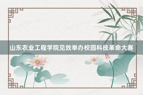 山东农业工程学院见效举办校园科技革命大赛