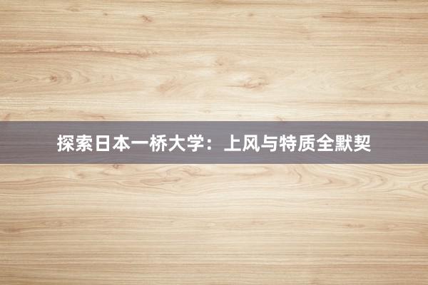 探索日本一桥大学：上风与特质全默契