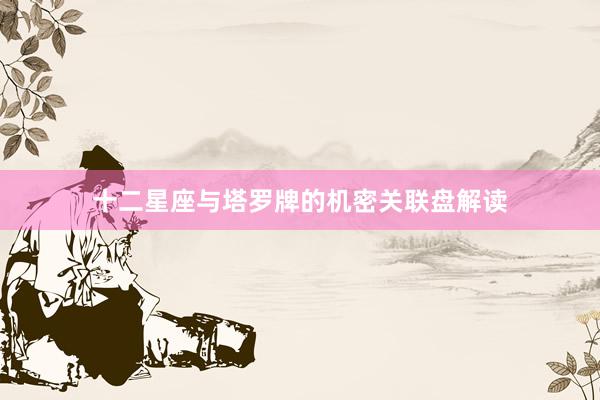 十二星座与塔罗牌的机密关联盘解读