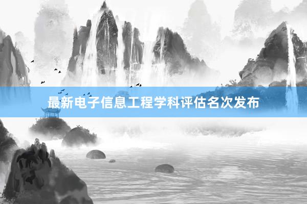 最新电子信息工程学科评估名次发布